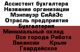 Ассистент бухгалтера › Название организации ­ Мэнпауэр СиАйЭс › Отрасль предприятия ­ Бухгалтерия › Минимальный оклад ­ 15 500 - Все города Работа » Вакансии   . Крым,Гвардейское